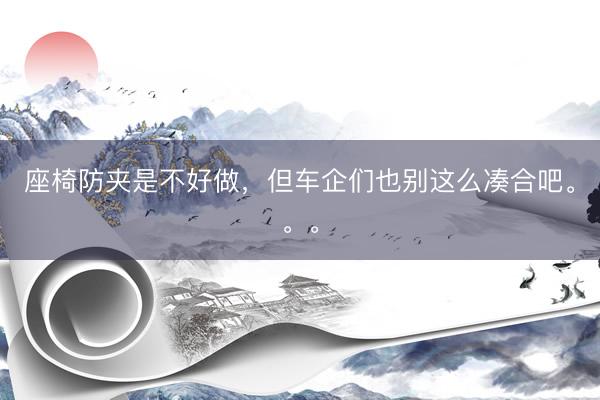 座椅防夹是不好做，但车企们也别这么凑合吧。。。