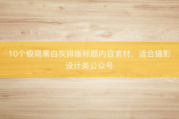 10个极简黑白灰排版标题内容素材，适合摄影设计类公众号